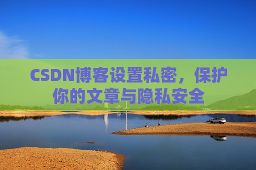 CSDN博客设置私密，保护你的文章与隐私安全